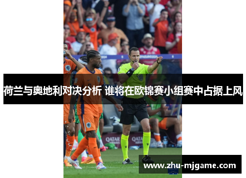 荷兰与奥地利对决分析 谁将在欧锦赛小组赛中占据上风