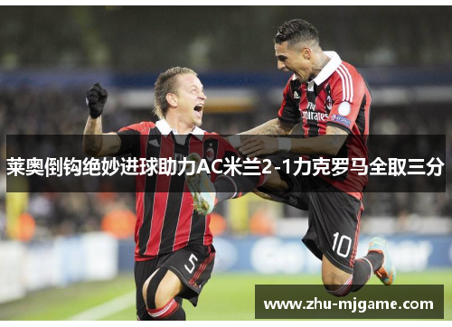 莱奥倒钩绝妙进球助力AC米兰2-1力克罗马全取三分