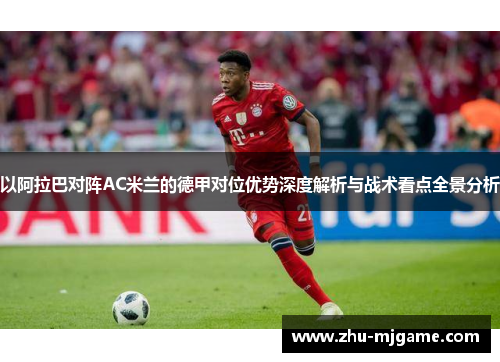 以阿拉巴对阵AC米兰的德甲对位优势深度解析与战术看点全景分析