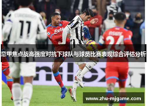 意甲焦点战高强度对抗下球队与球员比赛表现综合评估分析