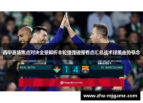 西甲赛场焦点对决全景解析本轮强强碰撞看点汇总战术球星走势悬念