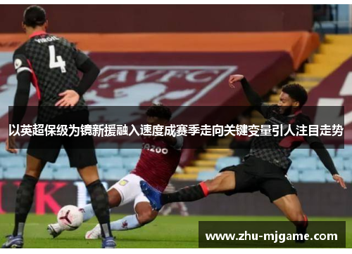 以英超保级为镜新援融入速度成赛季走向关键变量引人注目走势