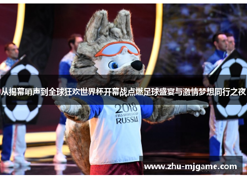 从揭幕哨声到全球狂欢世界杯开幕战点燃足球盛宴与激情梦想同行之夜 从揭幕哨声到全球狂欢世界杯开幕战点燃足球盛宴与激情梦想同行之夜