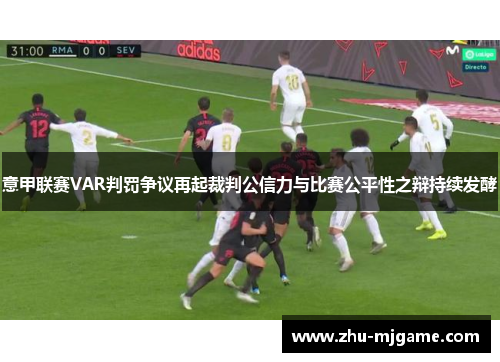 意甲联赛VAR判罚争议再起裁判公信力与比赛公平性之辩持续发酵