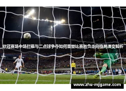 欧冠赛场中场拦截与二点球争夺如何重塑比赛胜负走向格局演变解析 欧冠赛场中场拦截与二点球争夺如何重塑比赛胜负走向格局演变解析