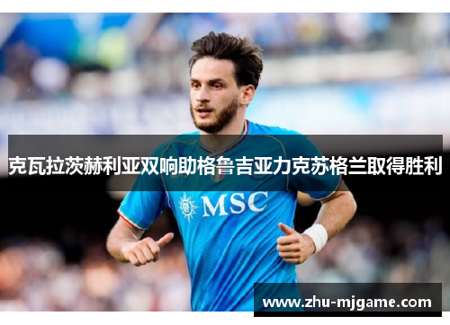 克瓦拉茨赫利亚双响助格鲁吉亚力克苏格兰取得胜利