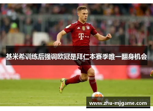 基米希训练后强调欧冠是拜仁本赛季唯一翻身机会