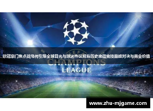 欧冠豪门焦点战缘何引爆全球目光与球迷热议背后历史底蕴竞技巅峰对决与商业价值