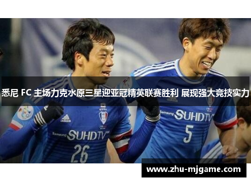 悉尼 FC 主场力克水原三星迎亚冠精英联赛胜利 展现强大竞技实力