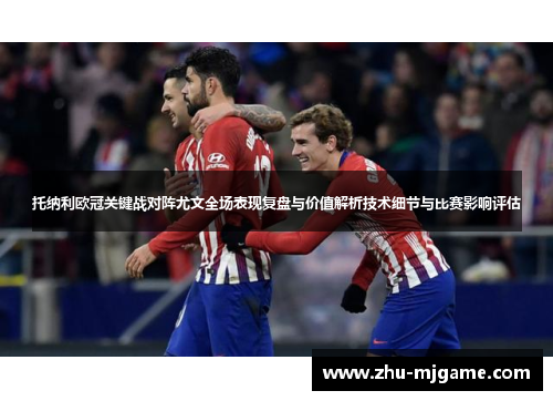 托纳利欧冠关键战对阵尤文全场表现复盘与价值解析技术细节与比赛影响评估 托纳利欧冠关键战对阵尤文全场表现复盘与价值解析技术细节与比赛影响评估