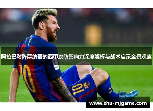 阿拉巴对阵摩纳哥的西甲攻防影响力深度解析与战术启示全景观察