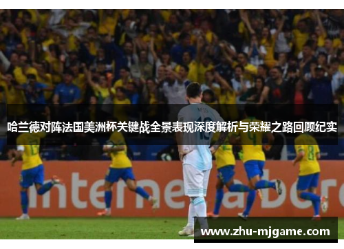 哈兰德对阵法国美洲杯关键战全景表现深度解析与荣耀之路回顾纪实 哈兰德对阵法国美洲杯关键战全景表现深度解析与荣耀之路回顾纪实