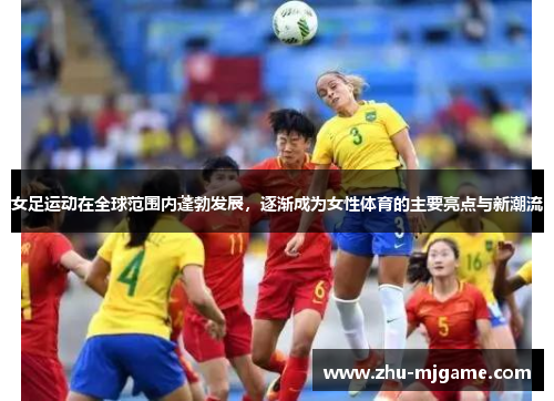 女足运动在全球范围内蓬勃发展,逐渐成为女性体育的主要亮点与新潮流 女足运动在全球范围内蓬勃发展,逐渐成为女性体育的主要亮点与新潮流