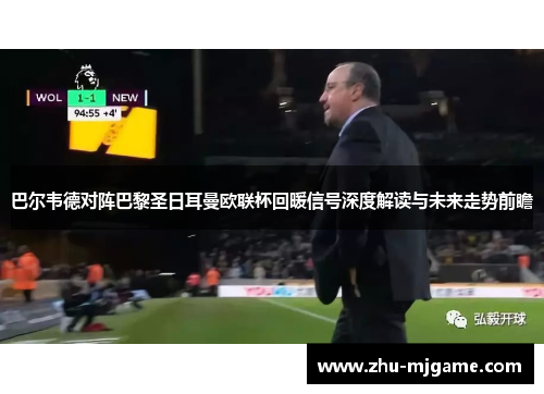 巴尔韦德对阵巴黎圣日耳曼欧联杯回暖信号深度解读与未来走势前瞻 巴尔韦德对阵巴黎圣日耳曼欧联杯回暖信号深度解读与未来走势前瞻