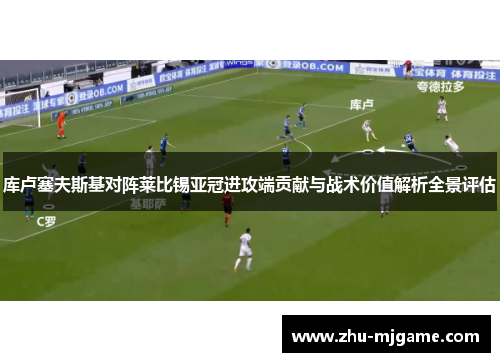 库卢塞夫斯基对阵莱比锡亚冠进攻端贡献与战术价值解析全景评估 库卢塞夫斯基对阵莱比锡亚冠进攻端贡献与战术价值解析全景评估